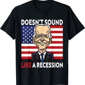Biden Funny Doesn't Sound Like A Recession To Me 2022 T-Shirt