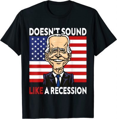 Biden Funny Doesn't Sound Like A Recession To Me 2022 T-Shirt