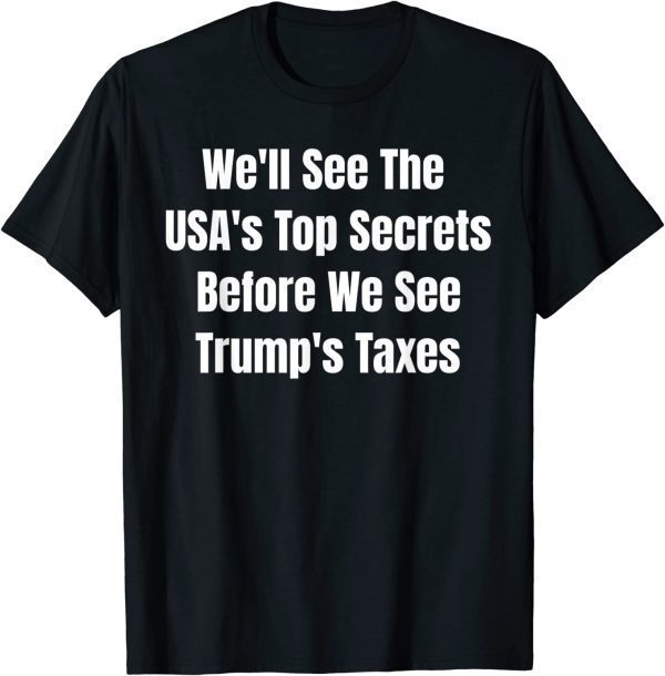 We'll See The USA's Top Secrets Before We See Trump's Taxes Tee Shirt