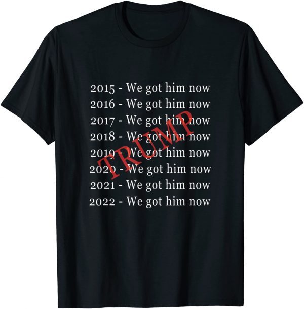 Donald Trump "We Got Him Now" For 8 Years T-Shirt