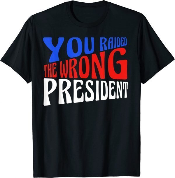 2022 Trump You Raided The Wrong President T-Shirt