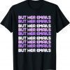 But Her Emails Clinton Meme But Her Emails Women T-Shirt