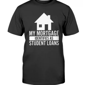My Mortgage Identifies As Student Loans Unisex T-Shirt