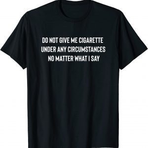 Do Not Give Me A Cigarette Under Any Circumstances 2022 T-Shirt