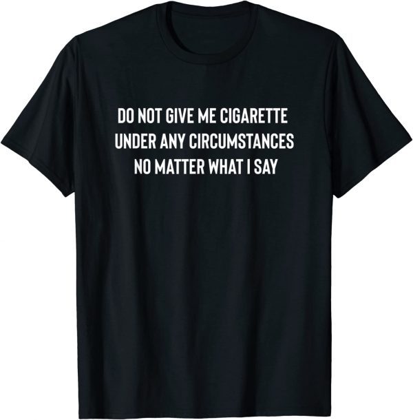 Do Not Give Me A Cigarette Under Any Circumstances 2022 T-Shirt