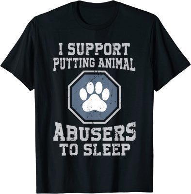 I support putting animal abusers to sleep Shirts