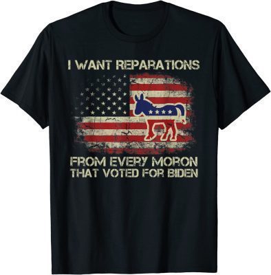 I Want Reparations From Every Moron That Voted Biden T-Shirt