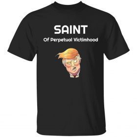 Saint of perpetual victimhood Trump shirt