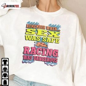 Remember When Sex Was Safe And Racing Was Dangerous Shirt