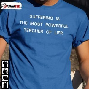 Suffering Is The Most Powerful Tercher Of Lifr Tee Shirt
