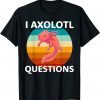 I Axolotl Questions Cute And Kawaii Axolotl T-Shirt