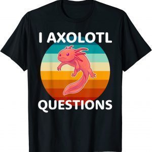 I Axolotl Questions Cute And Kawaii Axolotl T-Shirt