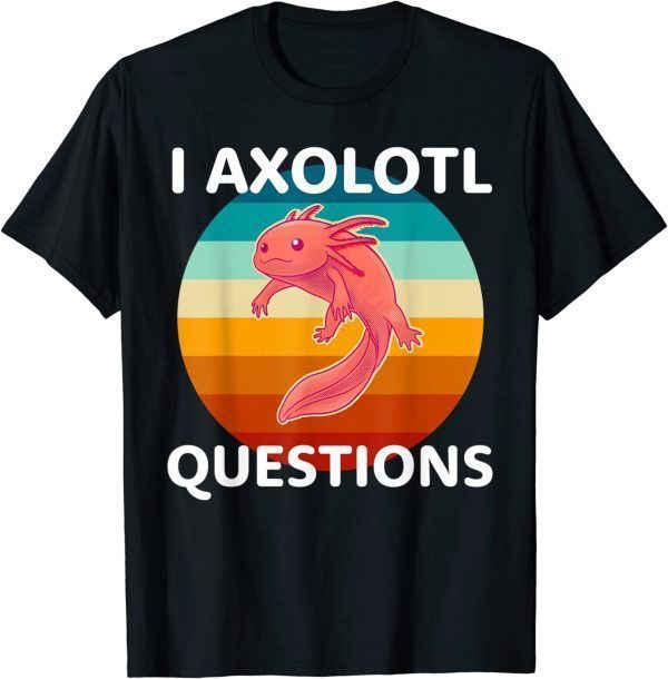 I Axolotl Questions Cute And Kawaii Axolotl T-Shirt