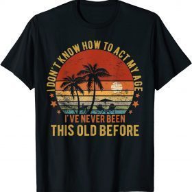 Funny Old People Sayings, I Don't Know How To Act My Age T-Shirt