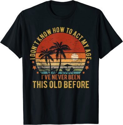 Funny Old People Sayings, I Don't Know How To Act My Age T-Shirt