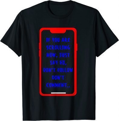If you are scrolling now just say HI Funny T-Shirt