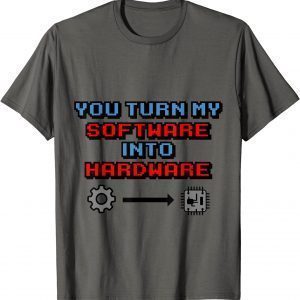 You Turn my Software into Hardware 2022 T-Shirt