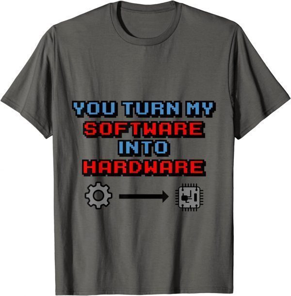 You Turn my Software into Hardware 2022 T-Shirt