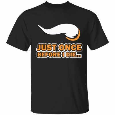 Just once before I die unisex shirt