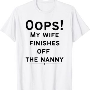 Oops! my wife finishes off the nanny Funny Sarcastic Tee T-Shirt