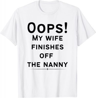 Oops! my wife finishes off the nanny Funny Sarcastic Tee T-Shirt