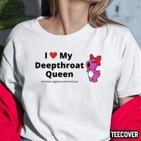 I Love My Deepthroat Queen Christians Against Premarital Sex Funny Shirts