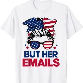 Messy Bun But Her Emails Hillary Clinton Lover Anti Trump Gift T-Shirt