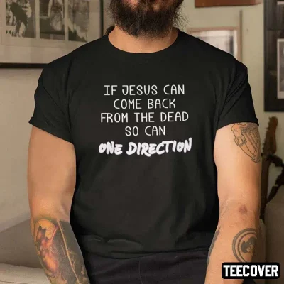 If Jesus Can Come Back From The Dead So Can One Direction 2022 Shirt