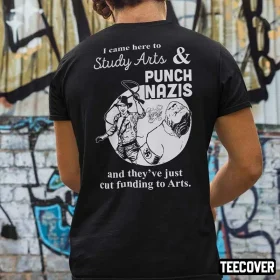 I Came Here Study Arts And Punch Nazis And They’ve Just Cut Funding To Arts Funny Shirt