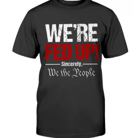 We're Fed Up! Sincerely, We the People Unisex T-Shirt