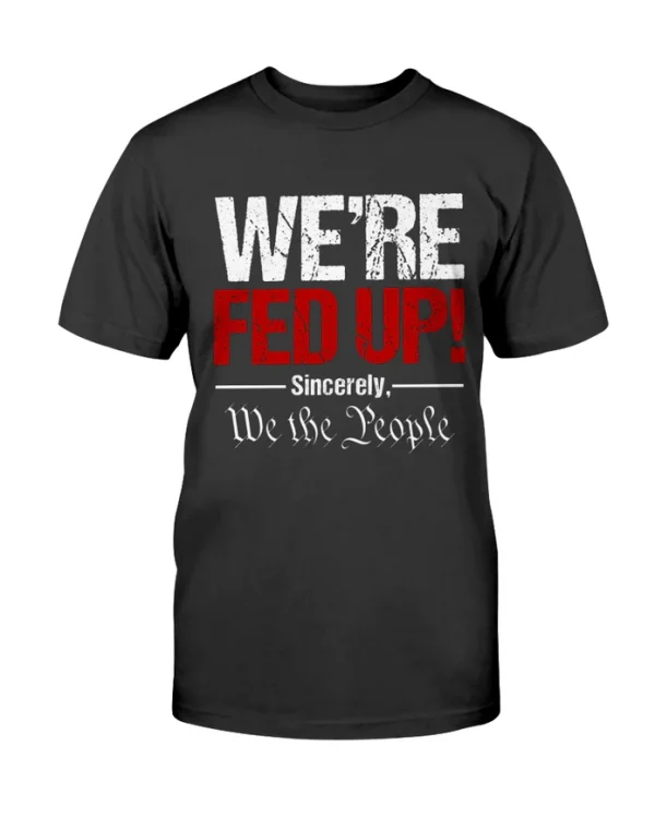 We're Fed Up! Sincerely, We the People Unisex T-Shirt