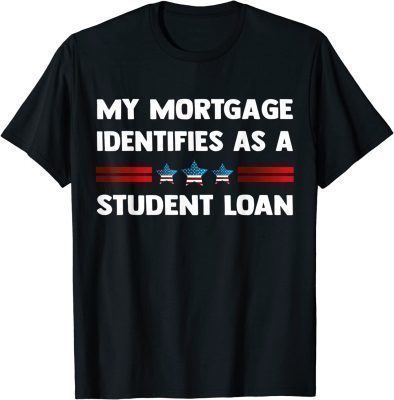 My Mortgage Identifies as a Student Loan Republican Shirts