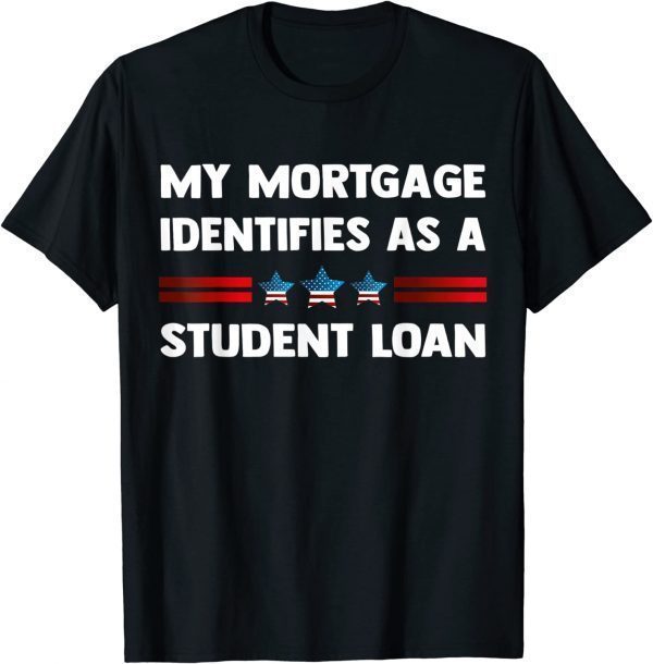 My Mortgage Identifies as a Student Loan Republican Shirts
