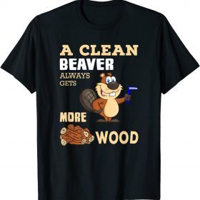 A Clean Beaver Always Gets More Wood Adult Humor Tee Shirt