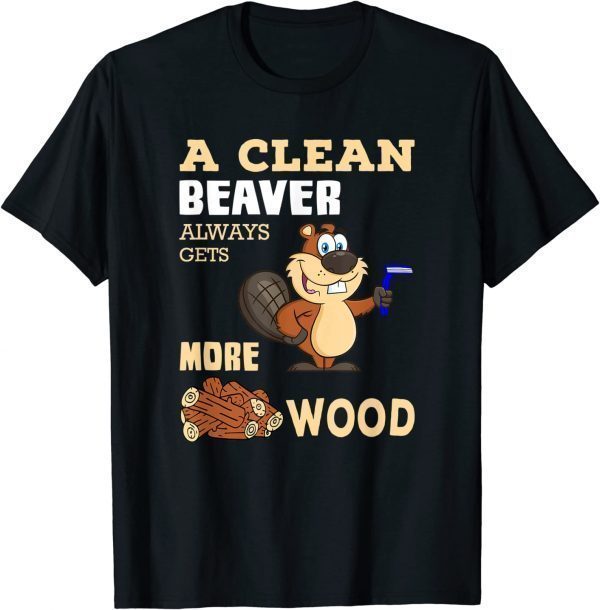 A Clean Beaver Always Gets More Wood Adult Humor Tee Shirt