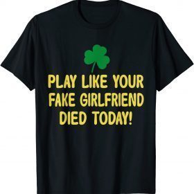 Play Like Your Fake Girlfriend Died Today 2022 T-Shirt