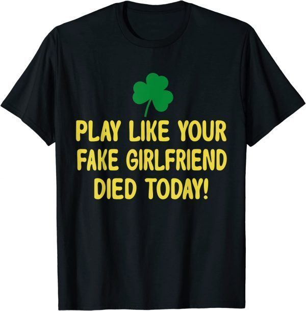 Play Like Your Fake Girlfriend Died Today 2022 T-Shirt