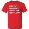 Keep the immigrants deport republicans shirt