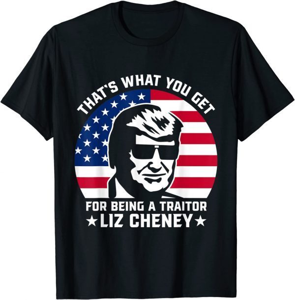 That What You Get For Being A Traitor Liz Cheney Pro Trump 2022 T-Shirt