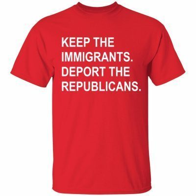 Keep the immigrants deport republicans shirt
