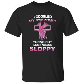 I googled my symptoms turns out i just need sloppy t-shirt