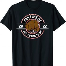Don't Ask Me For A Damn Thing Shirt