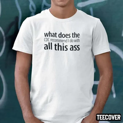 What Does The CDC Recommend I Do With All This Ass 2023 Shirts