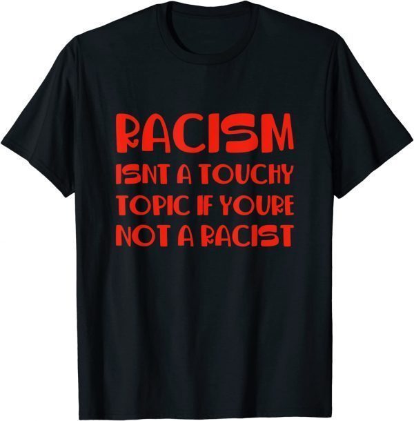 2022 Racism Isnt A Touchy Topic If Youre Not A Racist T-Shirt
