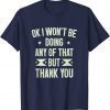 Ok I Won't Be Doing Any of That but Thank You Funny Sarcasm Tee Shirt