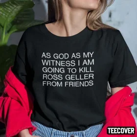 As God As My Witness I Am Going To Kill Ross Geller From FRIENDS Shirts
