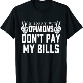 I'm Sorry But Opinions Don't Pay My Bills Quote 2022 T-Shirt