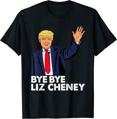 Bye Bye Liz Cheney Anti Liz Cheney Shirt