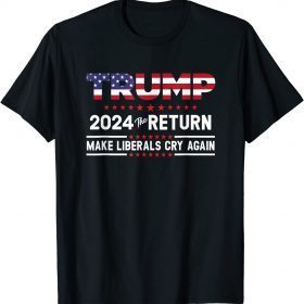 Trump 2024 The Return Make Liberals Cry Again Election Funny T-Shirt