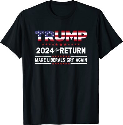 Trump 2024 The Return Make Liberals Cry Again Election Funny T-Shirt